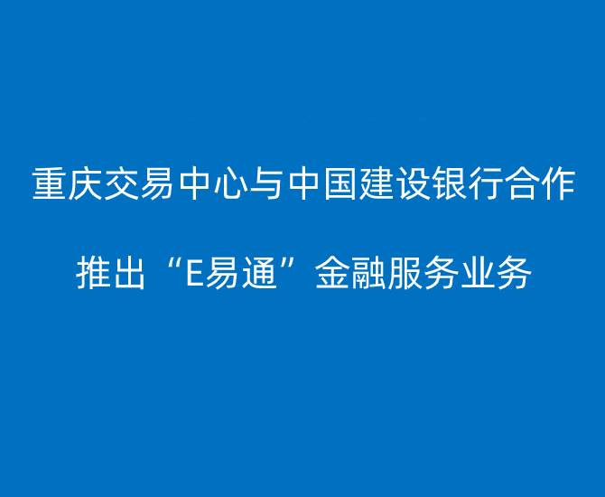 重庆交易中心与中国建设银行合作 推出“E易通”金融服务业务