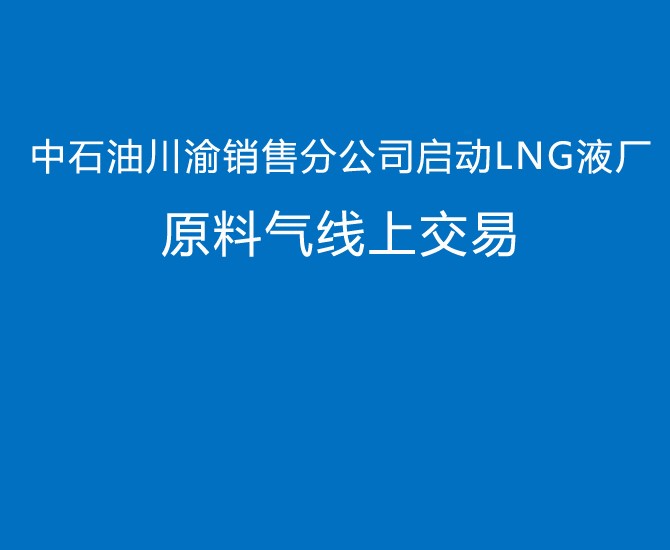 中石油川渝销售分公司启动LNG液厂 原料气线上交易