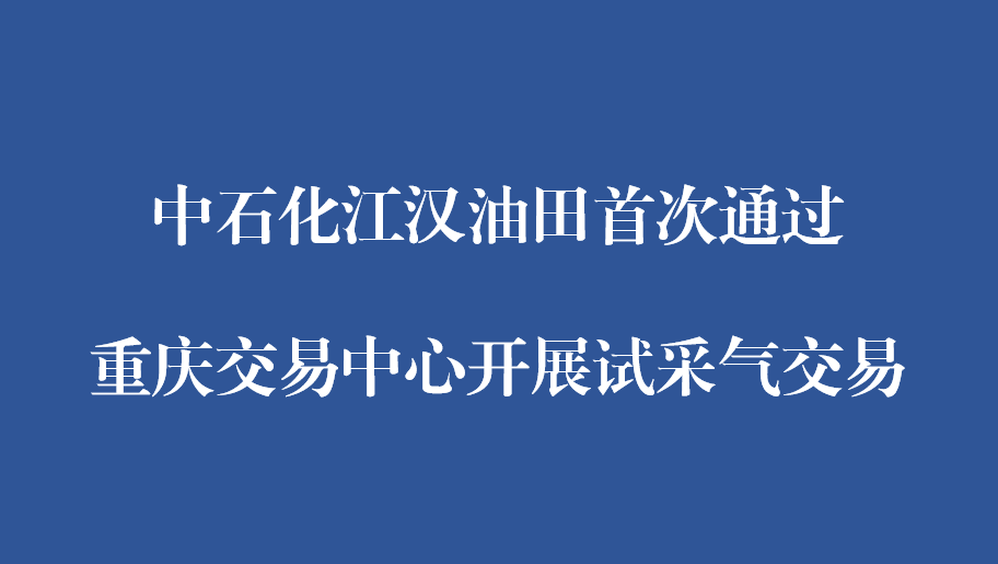 中石化江汉油田首次通过重庆交易中心开展试采气交易